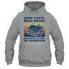 Drink Coffee Read Books Dismantle Systems Of Oppression Shirt & Tank Top | teecentury
