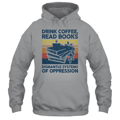 Drink Coffee Read Books Dismantle Systems Of Oppression Shirt & Tank Top | teecentury