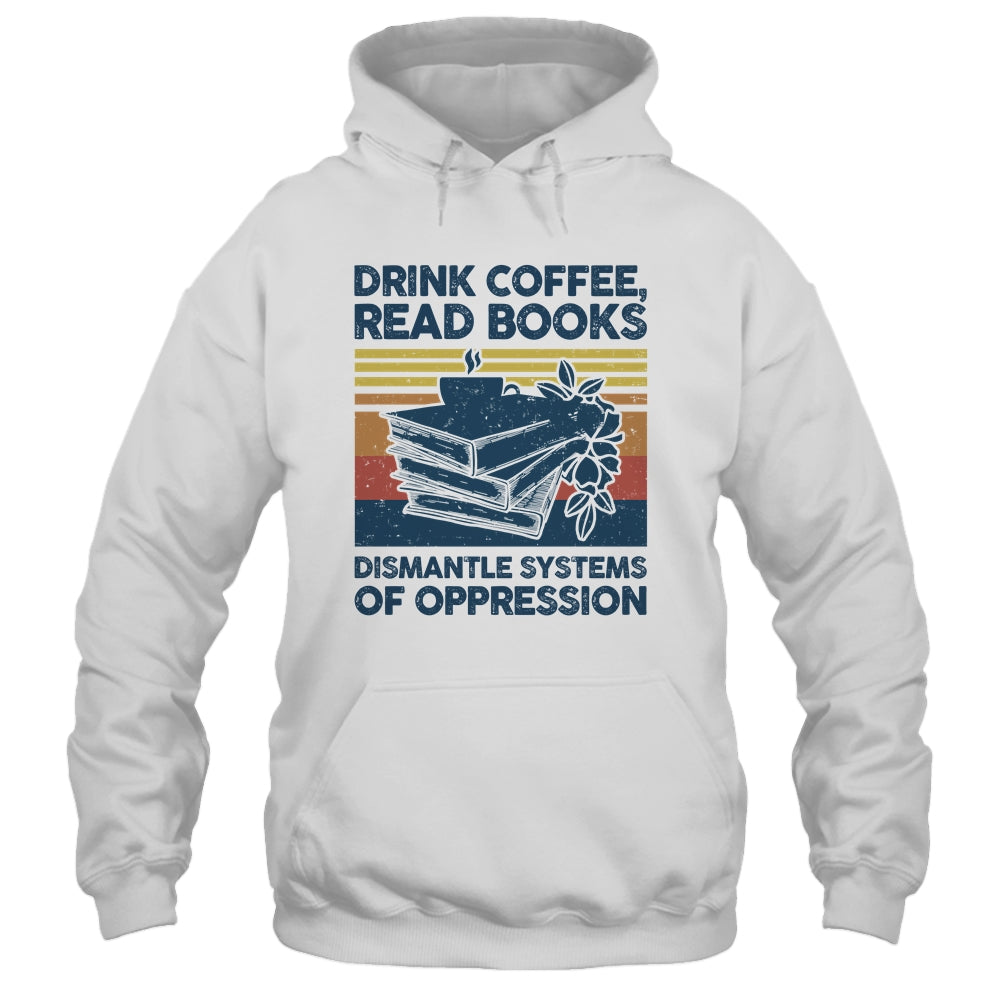 Drink Coffee Read Books Dismantle Systems Of Oppression Shirt & Tank Top | teecentury