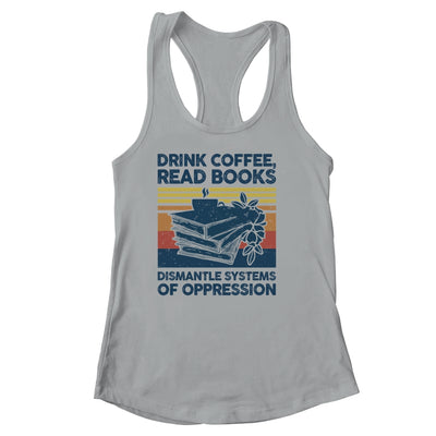 Drink Coffee Read Books Dismantle Systems Of Oppression Shirt & Tank Top | teecentury