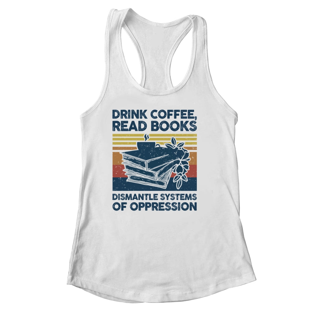 Drink Coffee Read Books Dismantle Systems Of Oppression Shirt & Tank Top | teecentury