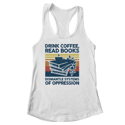 Drink Coffee Read Books Dismantle Systems Of Oppression Shirt & Tank Top | teecentury