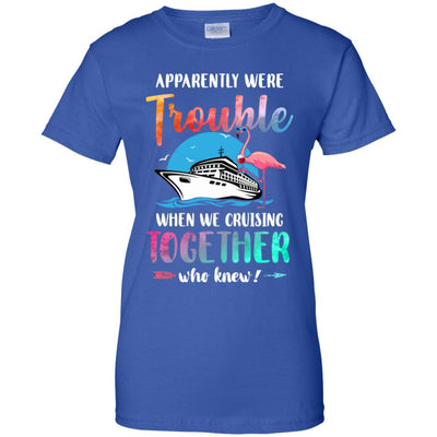 Apparently We're Trouble When We Are Cruising Together T-Shirt & Tank Top | Teecentury.com