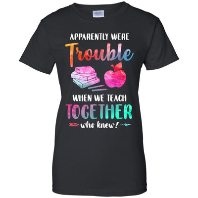 Apparently We're Trouble When We Teach Together Teacher T-Shirt & Tank Top | Teecentury.com