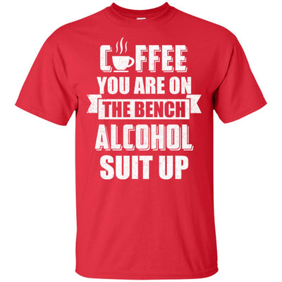 Coffee You Are On The Bench Alcohol Suit Up T-Shirt & Hoodie | Teecentury.com