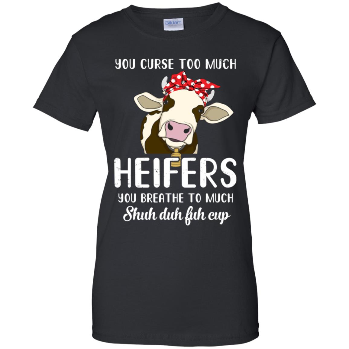 You Curse Too Much Heifer You Breathe Too Much T-Shirt & Tank Top | Teecentury.com