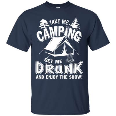 Take Me Camping Get Me Drunk And Enjoy The Show T-Shirt & Hoodie | Teecentury.com