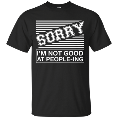 Sorry I'm Not Good At People-ing T-Shirt & Hoodie | Teecentury.com