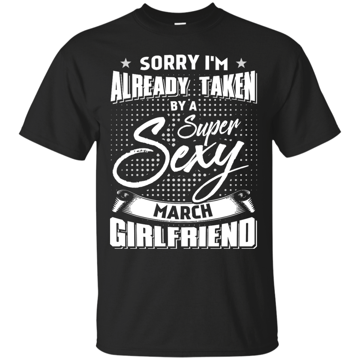 Sorry I'm Already Taken By A Super Sexy March Girlfriend T-Shirt & Hoodie | Teecentury.com