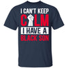 Can't Keep Calm I Have Black A Son T-Shirt & Hoodie | Teecentury.com