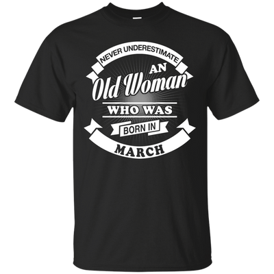 Never Underestimate An Old Woman Who Was Born In March T-Shirt & Hoodie | Teecentury.com