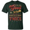 I'm So Good Santa Came Twice T-Shirt & Hoodie | Teecentury.com