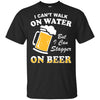 I Can't Walk On Water But I Can Stagger On Beer T-Shirt & Hoodie | Teecentury.com