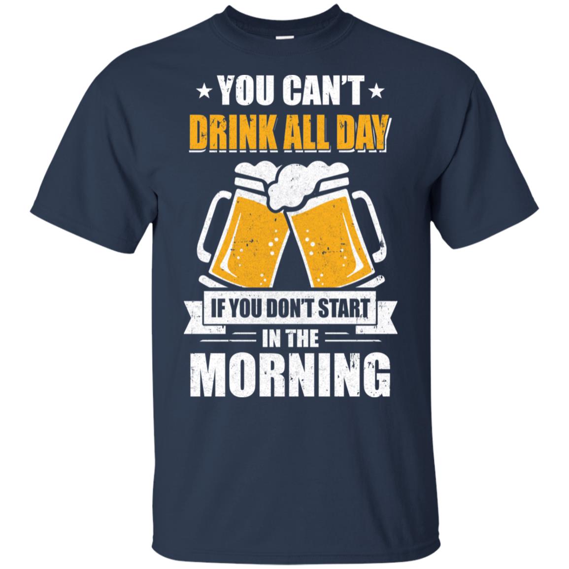 Can't Drink All Day If You Don't Start In The Morning T-Shirt & Hoodie | Teecentury.com
