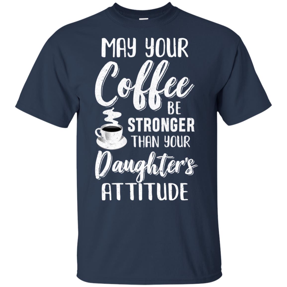 May Your Coffee Be Stronger Than Your Daughter's Attitude T-Shirt & Hoodie | Teecentury.com