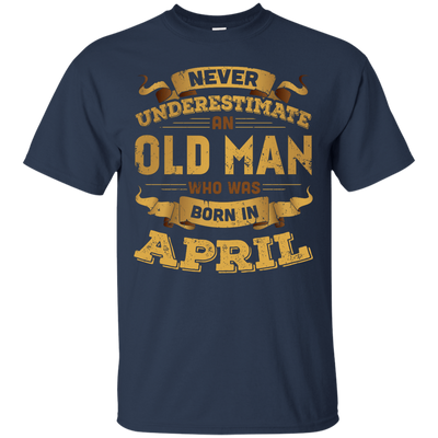 Never Underestimate An Old Man Who Was Born In April T-Shirt & Hoodie | Teecentury.com