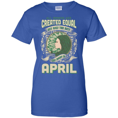 All Women Are Created Equal The Best Born In APRIL T-Shirt & Hoodie | Teecentury.com