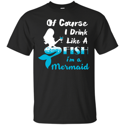 Of Course I Drink Like A Fish I'm Mermaid T-Shirt & Hoodie | Teecentury.com