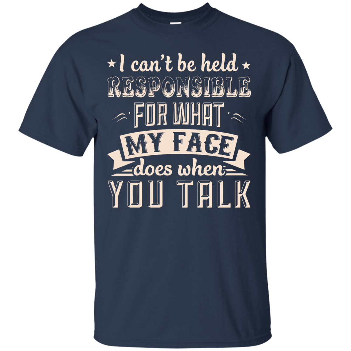 I Can't Be Held Responsible For My Face When You Talk T-Shirt & Hoodie | Teecentury.com