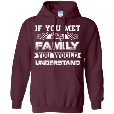 If You Met My Family You'd Understand T-Shirt & Hoodie | Teecentury.com