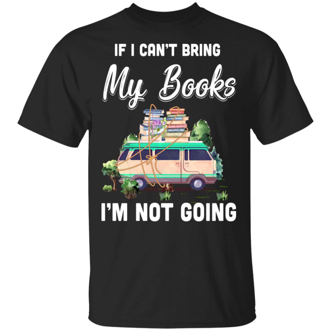 If I Can't Bring Books I'm Not Going Reading Book T-Shirt & Hoodie | Teecentury.com