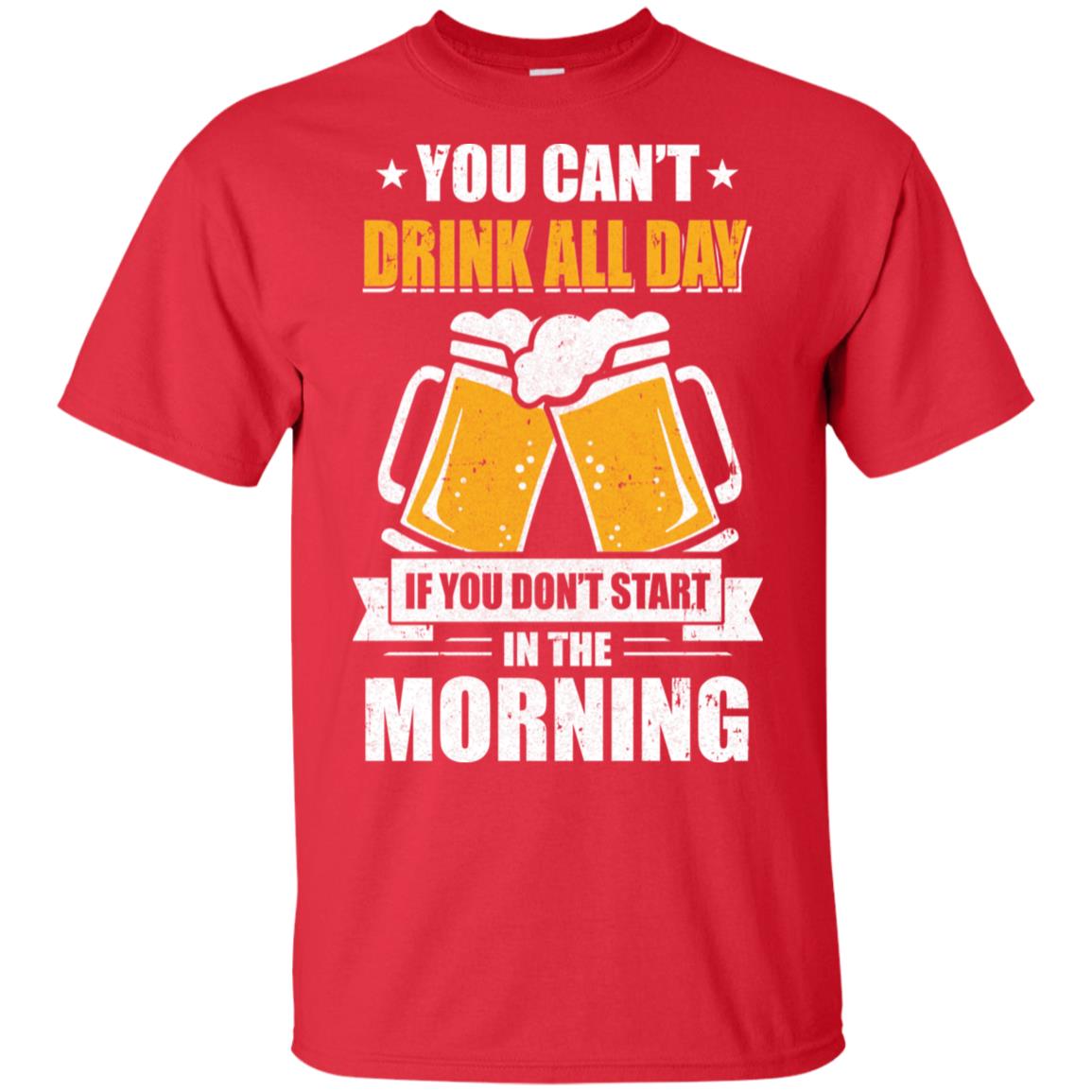 Can't Drink All Day If You Don't Start In The Morning T-Shirt & Hoodie | Teecentury.com