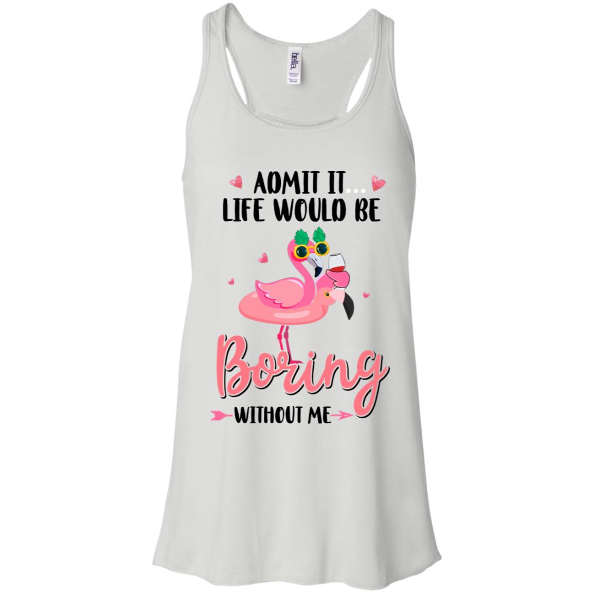 Admit It Life Would Be Boring Without Me Funny Flamingo T-Shirt & Tank Top | Teecentury.com