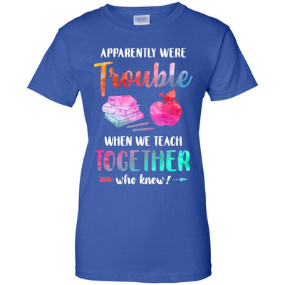Apparently We're Trouble When We Teach Together Teacher T-Shirt & Tank Top | Teecentury.com