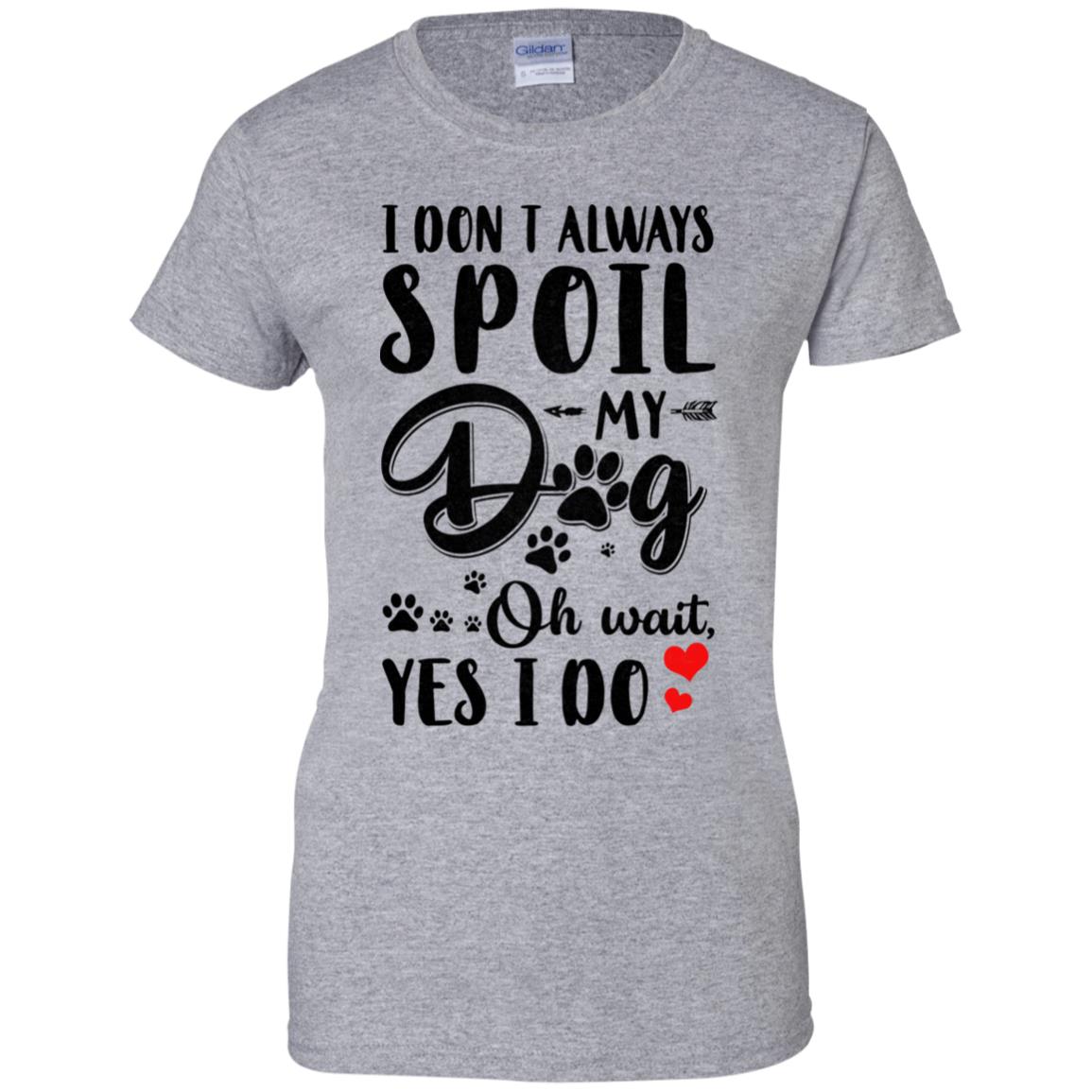 I Don't Always Spoil My Dog Oh Wait Yes I Do Dog Lover T-Shirt & Tank Top | Teecentury.com