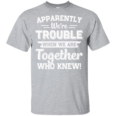 Apparently We're Trouble When We Are Together Who Knew T-Shirt & Hoodie | Teecentury.com