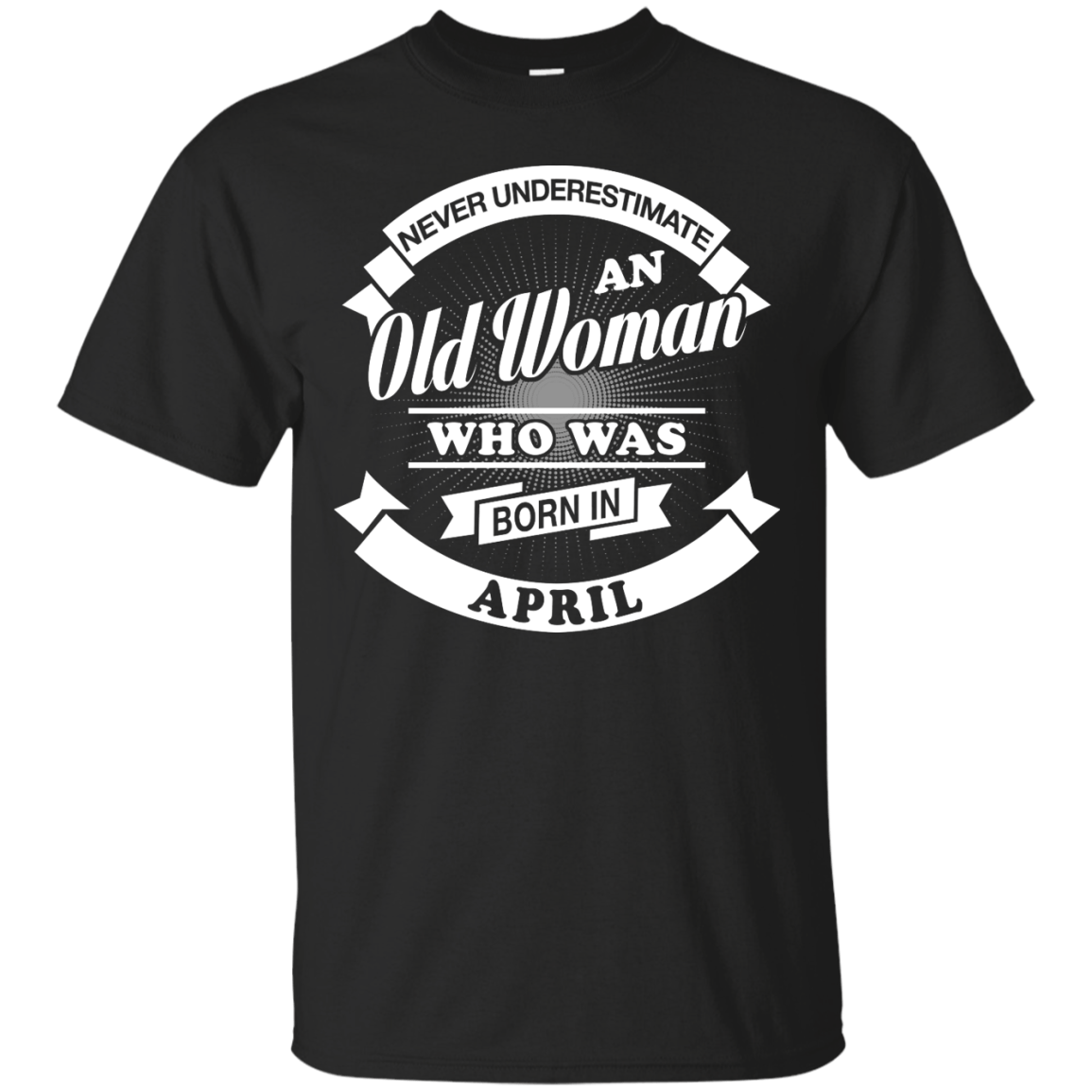 Never Underestimate An Old Woman Who Was Born In April T-Shirt & Hoodie | Teecentury.com