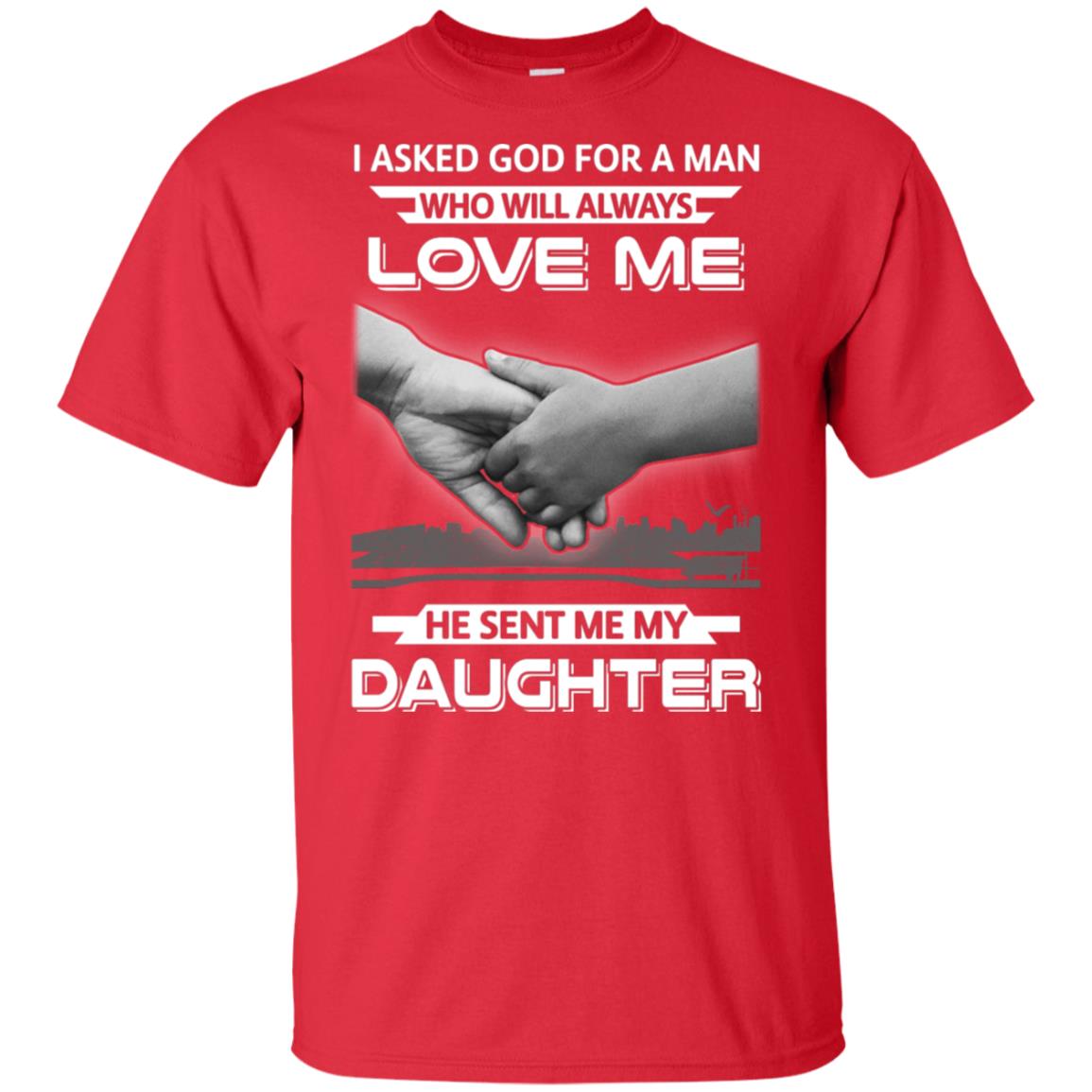 I Asked God For A Man Love Me He Sent Me My Daughter T-Shirt & Hoodie | Teecentury.com