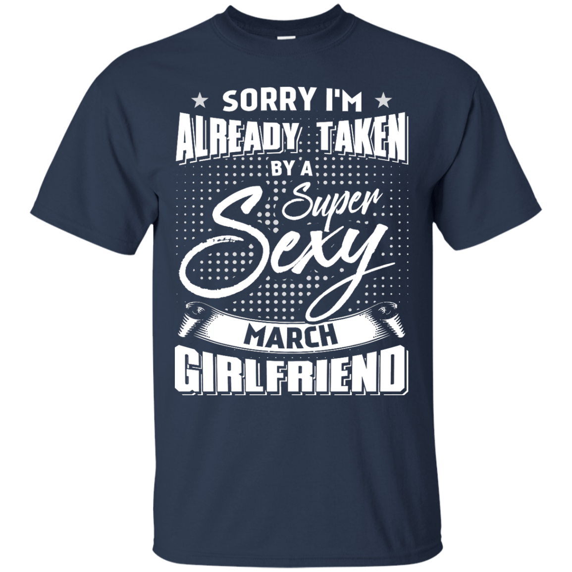 Sorry I'm Already Taken By A Super Sexy March Girlfriend T-Shirt & Hoodie | Teecentury.com