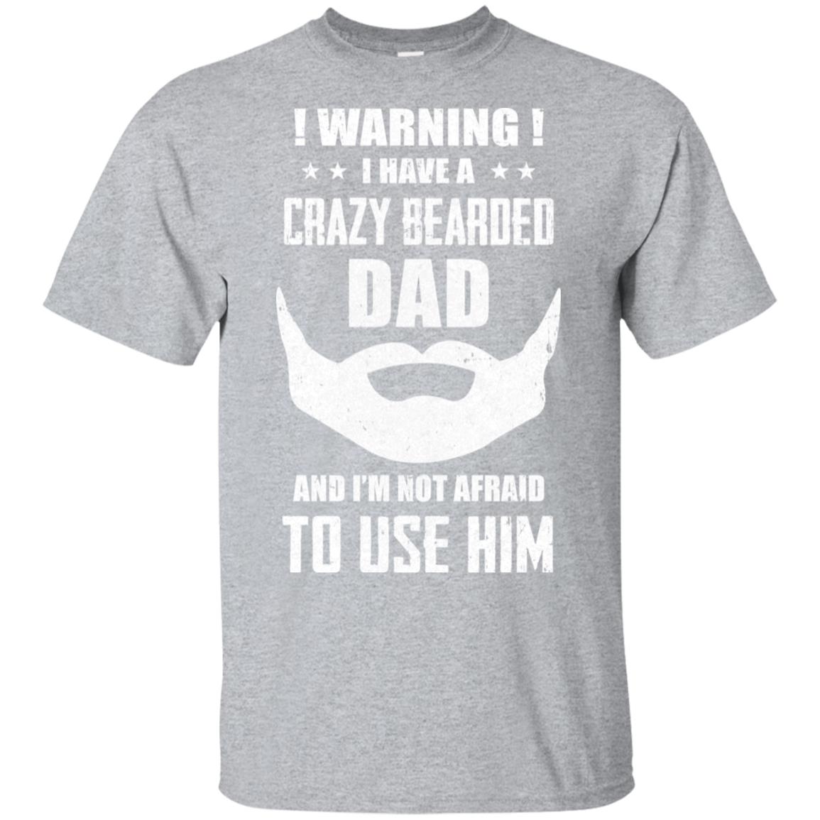 I Have A Crazy Bearded Dad I'm Not Afraid Use Him T-Shirt & Hoodie | Teecentury.com