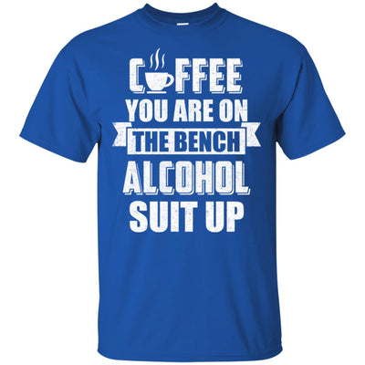 Coffee You Are On The Bench Alcohol Suit Up T-Shirt & Hoodie | Teecentury.com