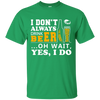 I Dont Always Drink Beer Oh Wait Yes I Do T-Shirt & Hoodie | Teecentury.com