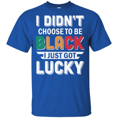 I Didn't Choose To Be Black I Just Got Lucky T-Shirt & Hoodie | Teecentury.com