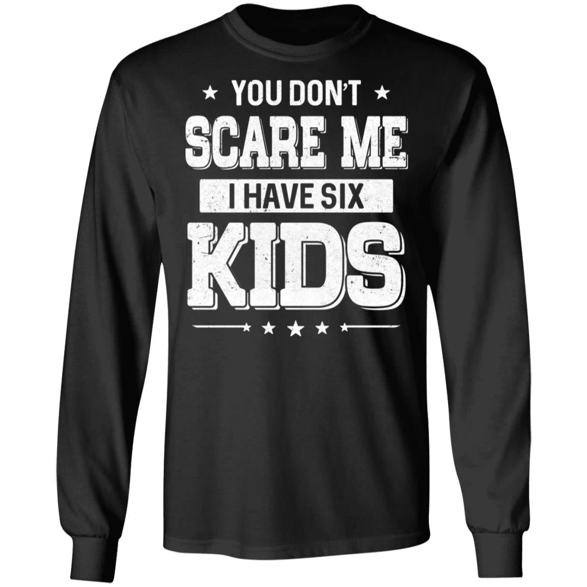 You Don't Scare Me I Have Six Kids Daughter Son Fathers Day T-Shirt & Hoodie | Teecentury.com