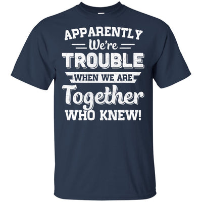 Apparently We're Trouble When We Are Together Who Knew T-Shirt & Hoodie | Teecentury.com