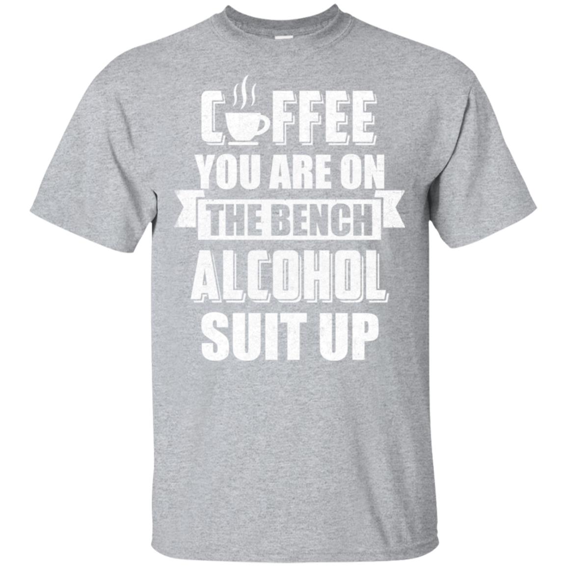 Coffee You Are On The Bench Alcohol Suit Up T-Shirt & Hoodie | Teecentury.com