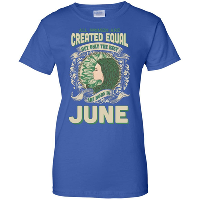 All Women Are Created Equal The Best Born In JUNE T-Shirt & Hoodie | Teecentury.com