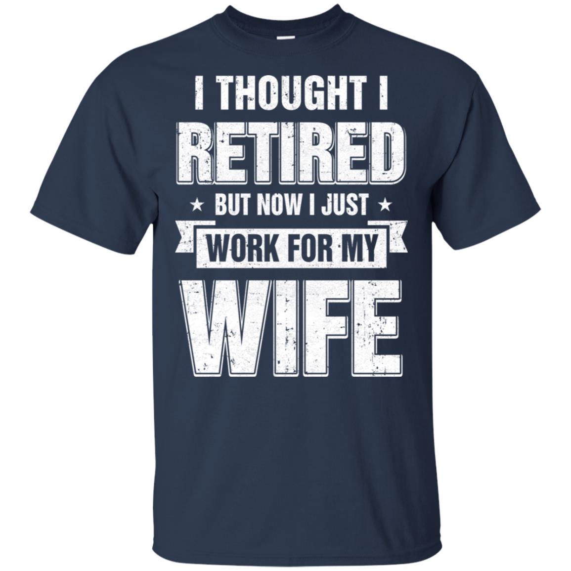I Thought I Retired But Now I Just Work For My Wife T-Shirt & Hoodie | Teecentury.com
