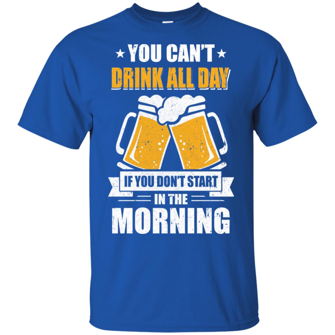Can't Drink All Day If You Don't Start In The Morning T-Shirt & Hoodie | Teecentury.com