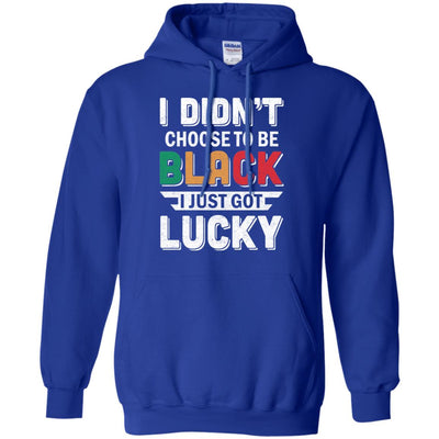 I Didn't Choose To Be Black I Just Got Lucky T-Shirt & Hoodie | Teecentury.com