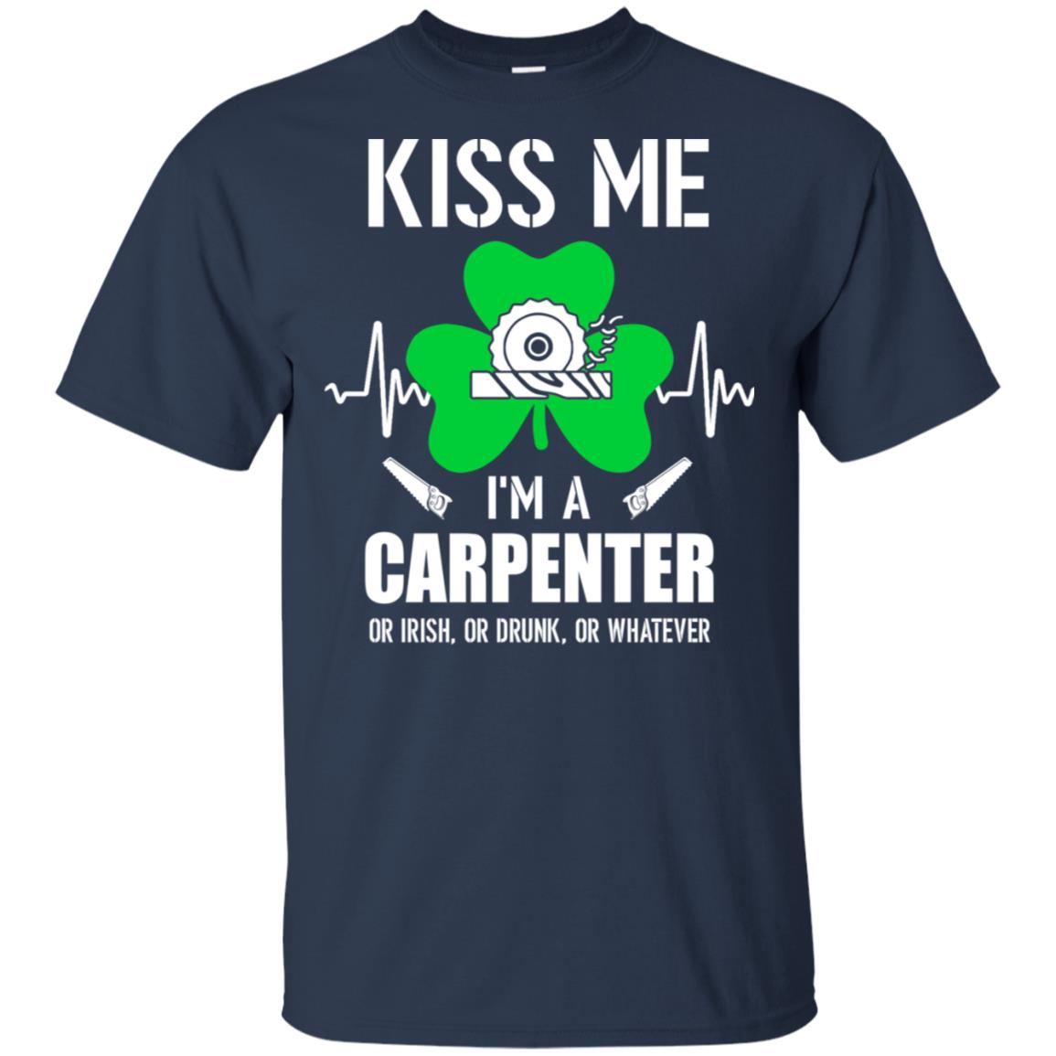 Kiss Me Im A Carpenter On Irish Or Drunk Or Whatever T-Shirt & Hoodie | Teecentury.com