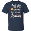 Fall For Jesus He Never Leaves Christian Lover Autumn Gift T-Shirt & Hoodie | Teecentury.com