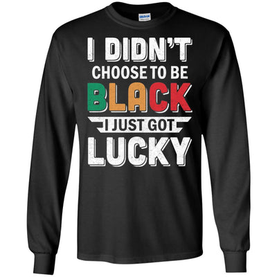 I Didn't Choose To Be Black I Just Got Lucky T-Shirt & Hoodie | Teecentury.com