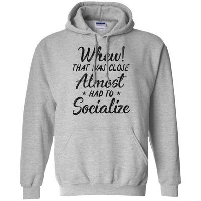 Whew That Was Close I Almost Had To Socialize T-Shirt & Hoodie | Teecentury.com