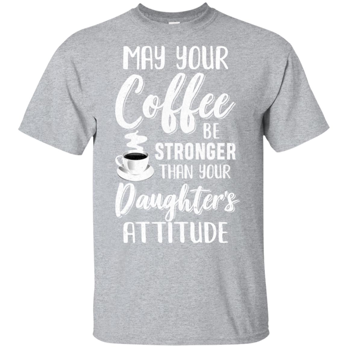 May Your Coffee Be Stronger Than Your Daughter's Attitude T-Shirt & Hoodie | Teecentury.com