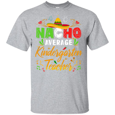 Nacho Average Kindergarten Teacher Cinco De Mayo Gift T-Shirt & Hoodie | Teecentury.com
